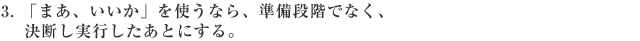 「まあ、いいか」を使うなら、準備段階でなく、決断し実行したあとにする。
