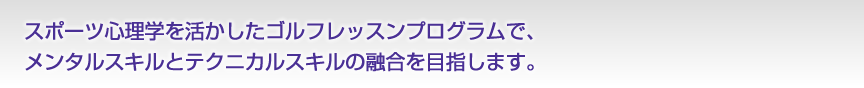 スポーツ心理学を活かしたゴルフレッスンプログラムで、メンタルスキルとテクニカルスキルの融合を目指します。